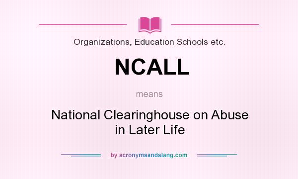 What does NCALL mean? It stands for National Clearinghouse on Abuse in Later Life