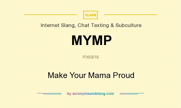 What does MYMP mean? It stands for Make Your Mama Proud