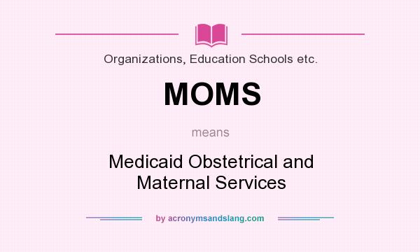 What does MOMS mean? It stands for Medicaid Obstetrical and Maternal Services