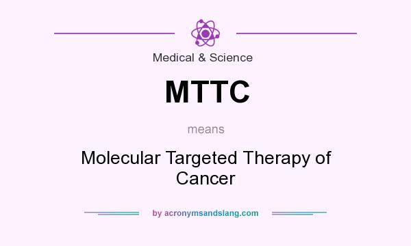What does MTTC mean? It stands for Molecular Targeted Therapy of Cancer