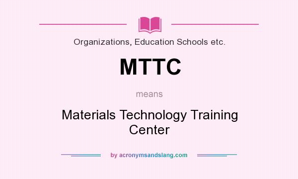 What does MTTC mean? It stands for Materials Technology Training Center