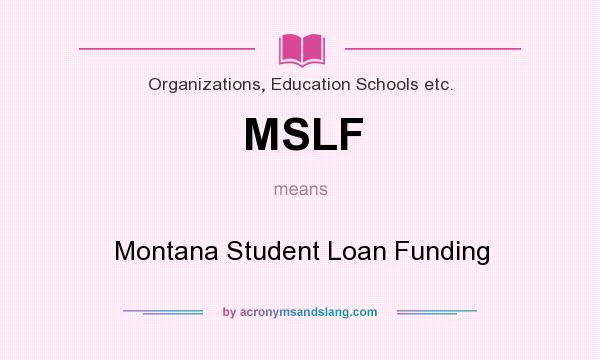 What does MSLF mean? It stands for Montana Student Loan Funding