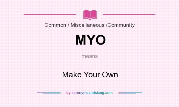 What does MYO mean? It stands for Make Your Own