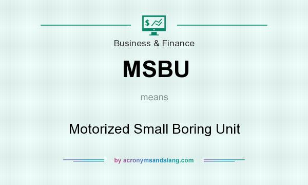 What does MSBU mean? It stands for Motorized Small Boring Unit
