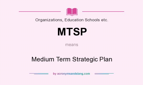 What does MTSP mean? It stands for Medium Term Strategic Plan