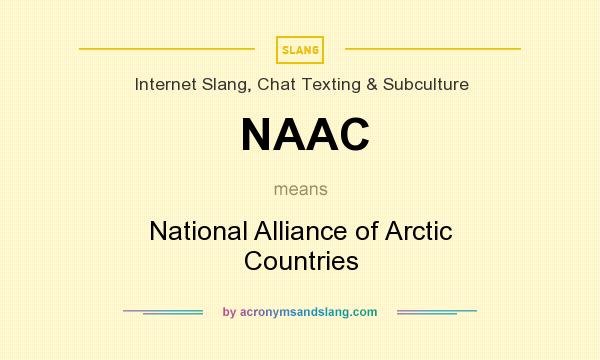 What does NAAC mean? It stands for National Alliance of Arctic Countries
