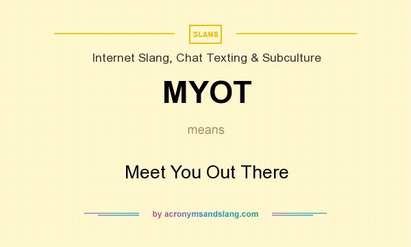 What does MYOT mean? It stands for Meet You Out There