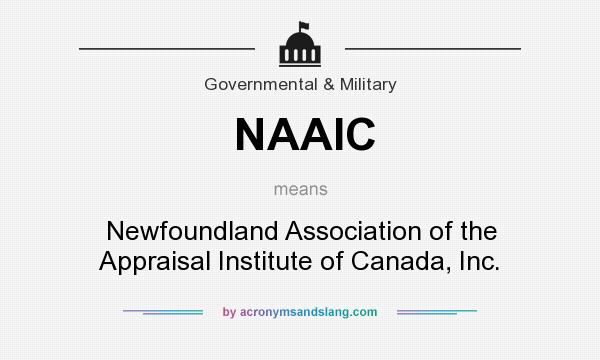 What does NAAIC mean? It stands for Newfoundland Association of the Appraisal Institute of Canada, Inc.