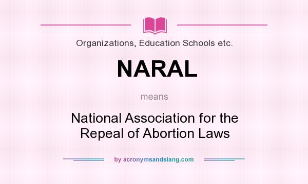 What does NARAL mean? It stands for National Association for the Repeal of Abortion Laws
