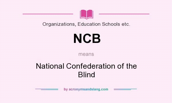 What does NCB mean? It stands for National Confederation of the Blind