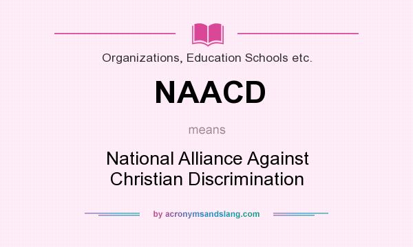 What does NAACD mean? It stands for National Alliance Against Christian Discrimination