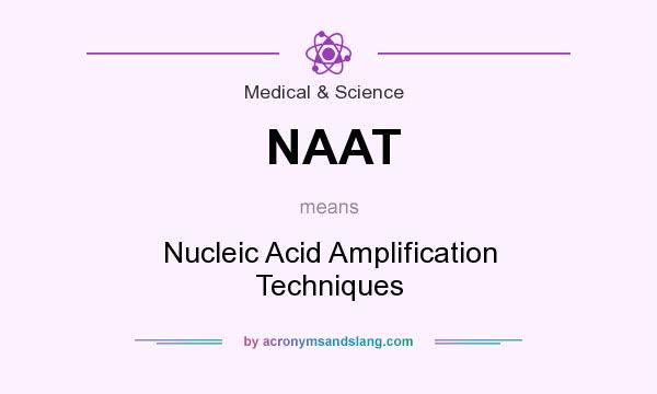 What does NAAT mean? It stands for Nucleic Acid Amplification Techniques