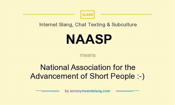 What does NAASP mean? It stands for National Association for the Advancement of Short People :-)