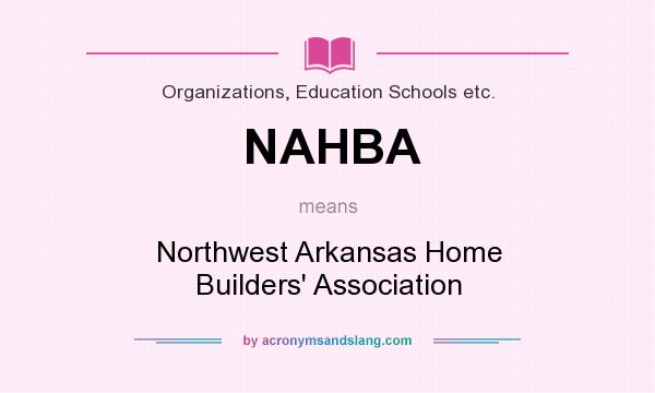 What does NAHBA mean? It stands for Northwest Arkansas Home Builders` Association