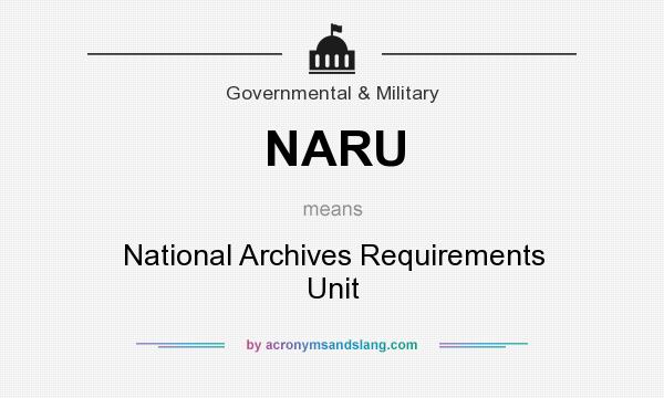 What does NARU mean? It stands for National Archives Requirements Unit