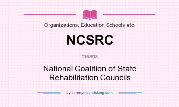 What does NCSRC mean? It stands for National Coalition of State Rehabilitation Councils