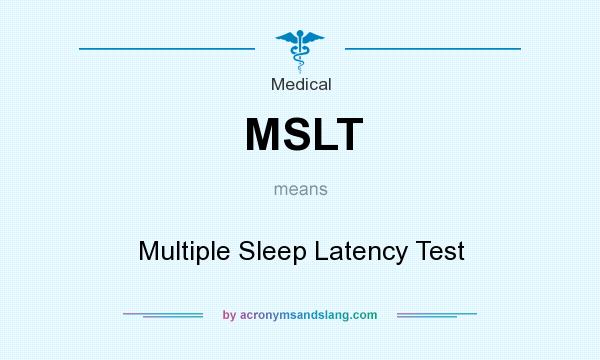 What does MSLT mean? It stands for Multiple Sleep Latency Test