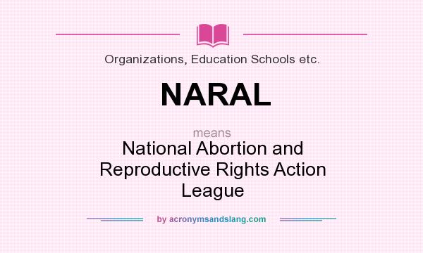 What does NARAL mean? It stands for National Abortion and Reproductive Rights Action League