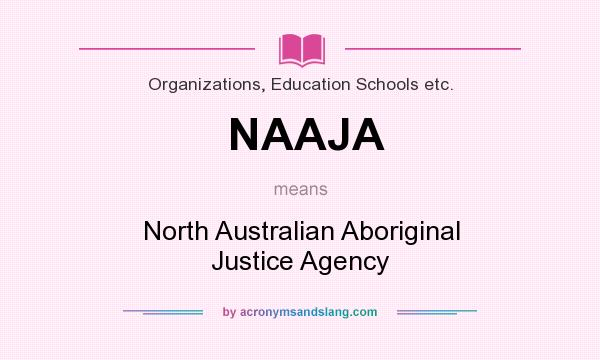 What does NAAJA mean? It stands for North Australian Aboriginal Justice Agency