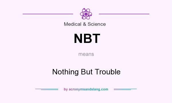 What does NBT mean? It stands for Nothing But Trouble