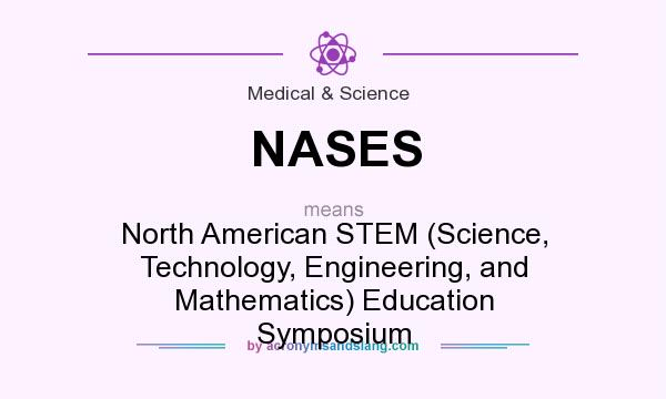 What does NASES mean? It stands for North American STEM (Science, Technology, Engineering, and Mathematics) Education Symposium