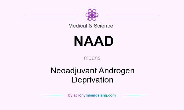 What does NAAD mean? It stands for Neoadjuvant Androgen Deprivation