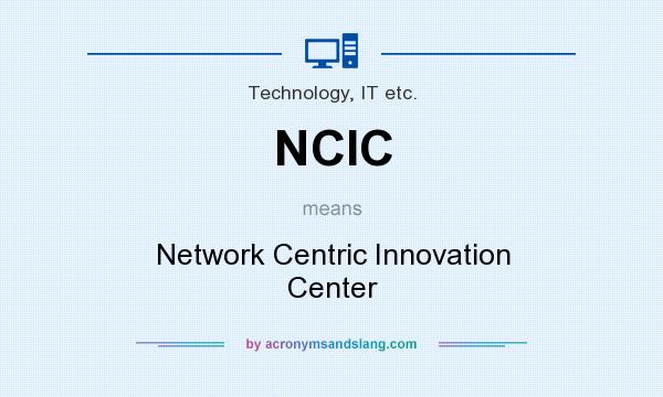 What does NCIC mean? It stands for Network Centric Innovation Center