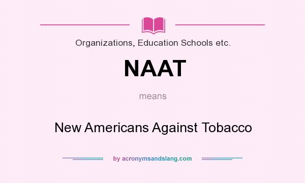 What does NAAT mean? It stands for New Americans Against Tobacco