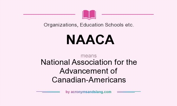 What does NAACA mean? It stands for National Association for the Advancement of Canadian-Americans