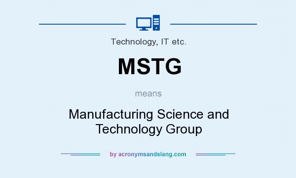 What does MSTG mean? It stands for Manufacturing Science and Technology Group
