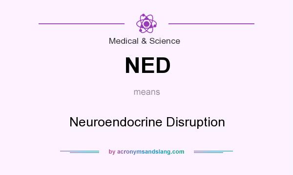 What does NED mean? It stands for Neuroendocrine Disruption