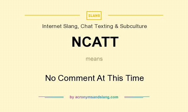 What does NCATT mean? It stands for No Comment At This Time