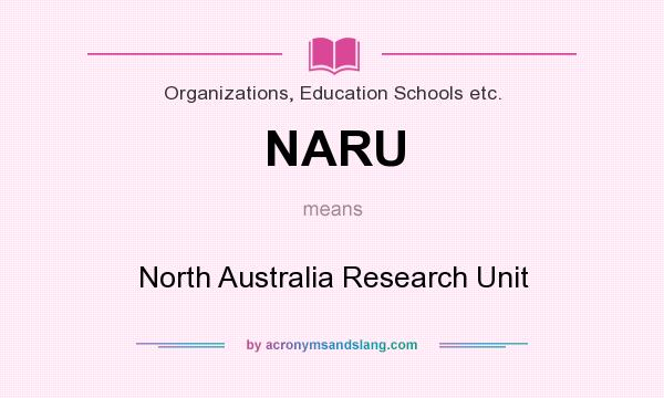 What does NARU mean? It stands for North Australia Research Unit