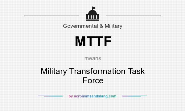 What does MTTF mean? It stands for Military Transformation Task Force