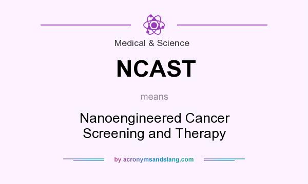 What does NCAST mean? It stands for Nanoengineered Cancer Screening and Therapy