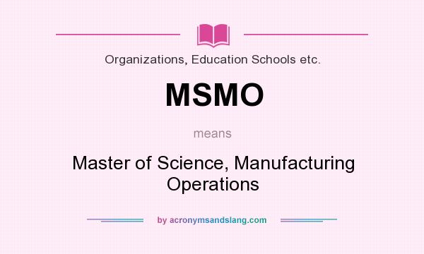 What does MSMO mean? It stands for Master of Science, Manufacturing Operations