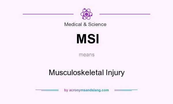 What does MSI mean? It stands for Musculoskeletal Injury