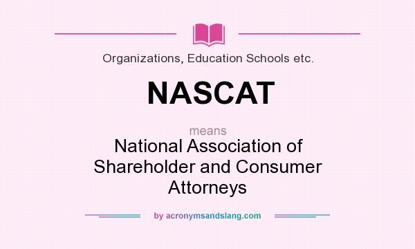 What does NASCAT mean? It stands for National Association of Shareholder and Consumer Attorneys