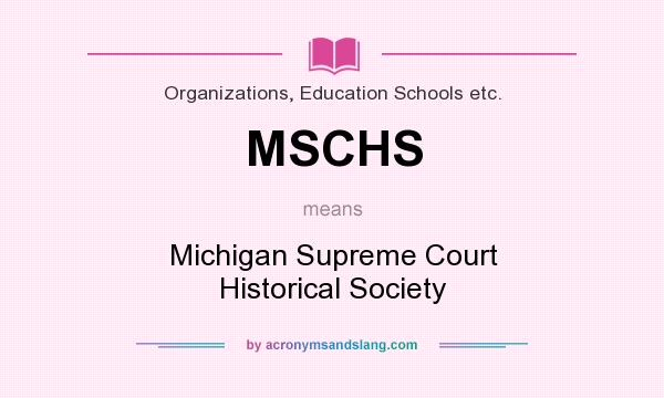 What does MSCHS mean? It stands for Michigan Supreme Court Historical Society