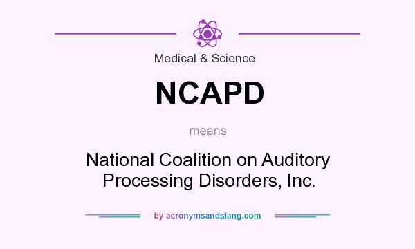 What does NCAPD mean? It stands for National Coalition on Auditory Processing Disorders, Inc.