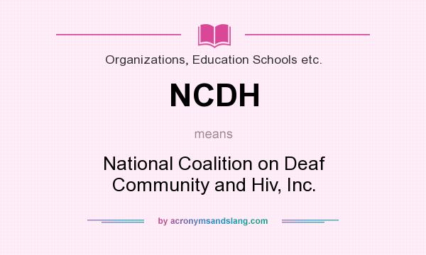 What does NCDH mean? It stands for National Coalition on Deaf Community and Hiv, Inc.