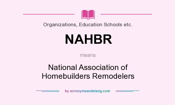 What does NAHBR mean? It stands for National Association of Homebuilders Remodelers