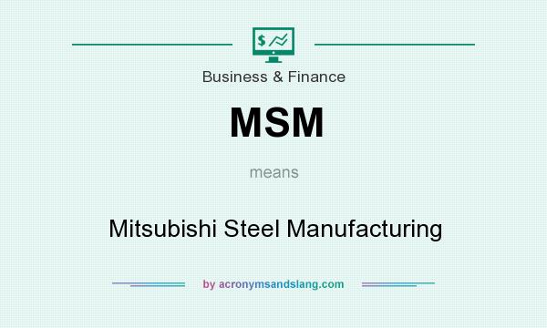 What does MSM mean? It stands for Mitsubishi Steel Manufacturing