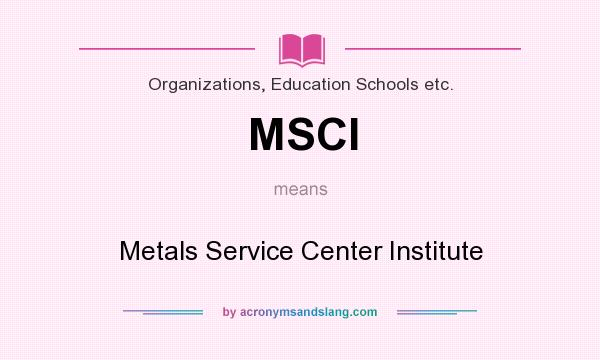 What does MSCI mean? It stands for Metals Service Center Institute