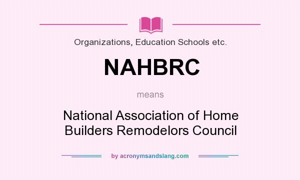What does NAHBRC mean? It stands for National Association of Home Builders Remodelors Council