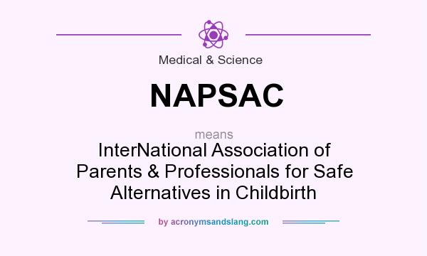 What does NAPSAC mean? It stands for InterNational Association of Parents & Professionals for Safe Alternatives in Childbirth