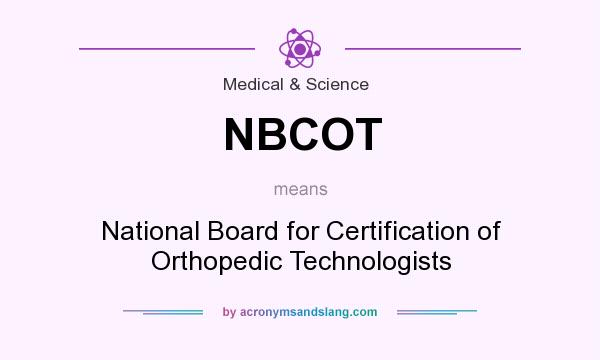 What does NBCOT mean? It stands for National Board for Certification of Orthopedic Technologists