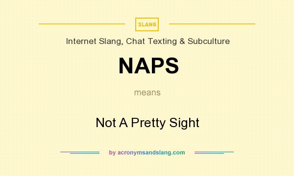 What does NAPS mean? It stands for Not A Pretty Sight