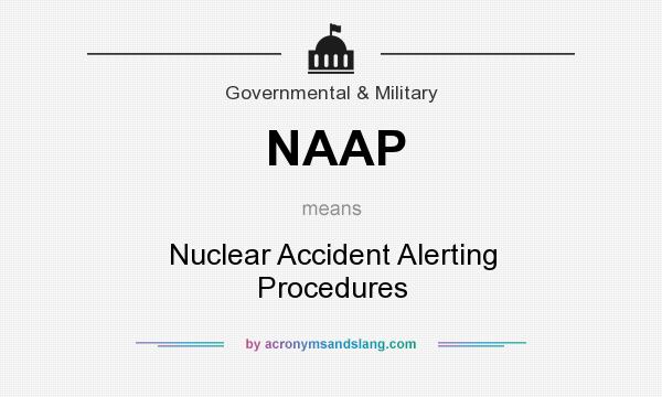 What does NAAP mean? It stands for Nuclear Accident Alerting Procedures
