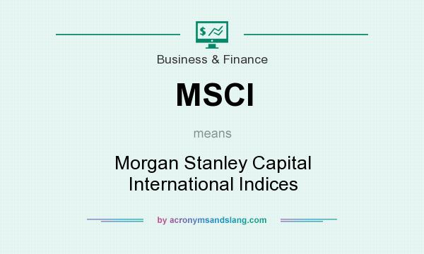 What does MSCI mean? It stands for Morgan Stanley Capital International Indices